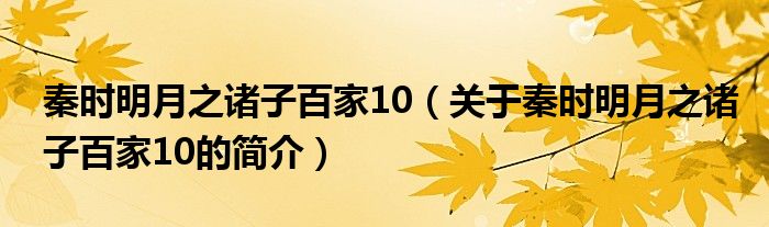 秦時明月之諸子百家10（關(guān)于秦時明月之諸子百家10的簡介）