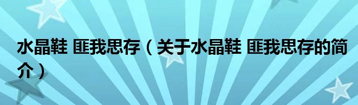 水晶鞋 匪我思存（關(guān)于水晶鞋 匪我思存的簡介）