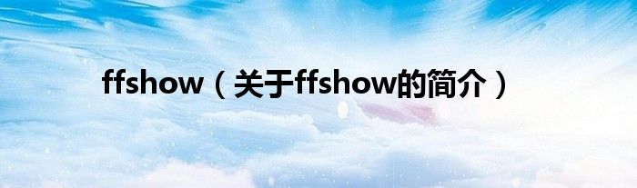 ffshow（關(guān)于ffshow的簡介）