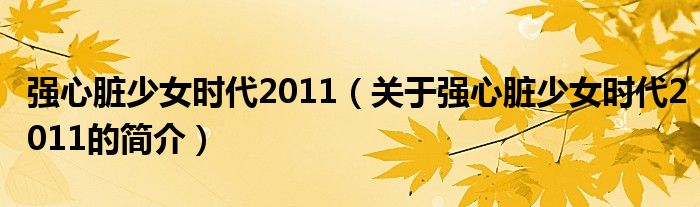 強(qiáng)心臟少女時代2011（關(guān)于強(qiáng)心臟少女時代2011的簡介）