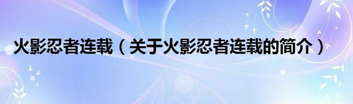 火影忍者連載（關(guān)于火影忍者連載的簡介）