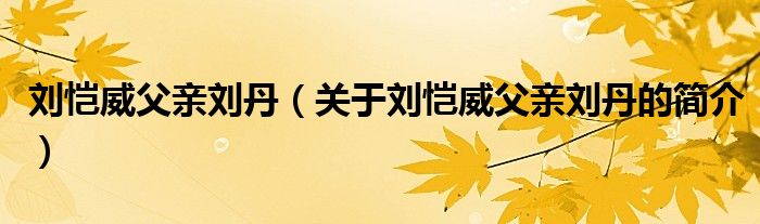 劉愷威父親劉丹（關(guān)于劉愷威父親劉丹的簡(jiǎn)介）