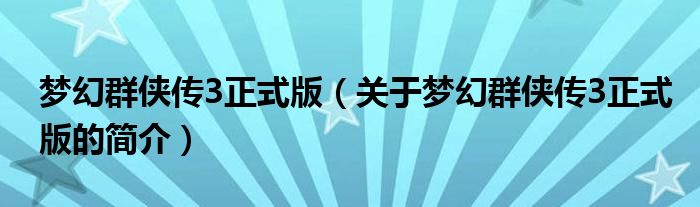 夢幻群俠傳3正式版（關于夢幻群俠傳3正式版的簡介）