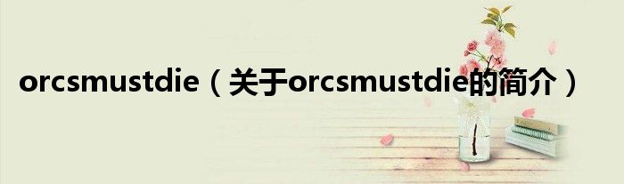 orcsmustdie（關(guān)于orcsmustdie的簡(jiǎn)介）