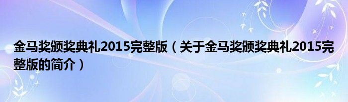 金馬獎頒獎典禮2015完整版（關于金馬獎頒獎典禮2015完整版的簡介）