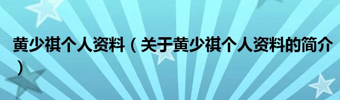 黃少祺個(gè)人資料（關(guān)于黃少祺個(gè)人資料的簡(jiǎn)介）