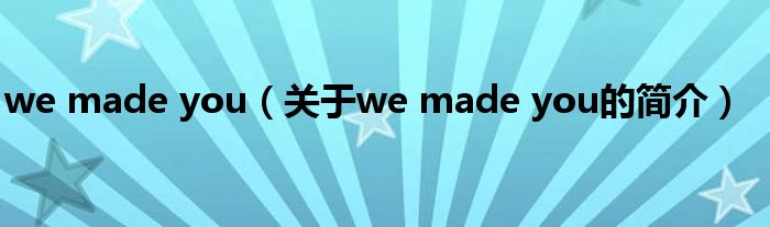 we made you（關(guān)于we made you的簡(jiǎn)介）