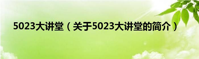 5023大講堂（關(guān)于5023大講堂的簡(jiǎn)介）