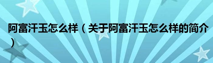 阿富汗玉怎么樣（關于阿富汗玉怎么樣的簡介）