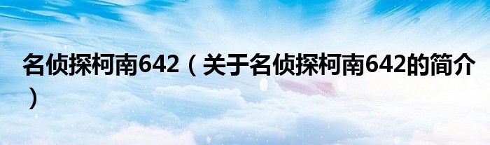 名偵探柯南642（關于名偵探柯南642的簡介）