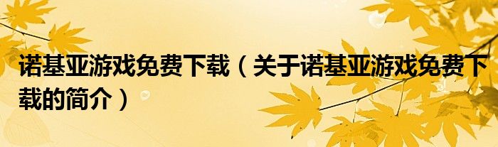 諾基亞游戲免費下載（關(guān)于諾基亞游戲免費下載的簡介）