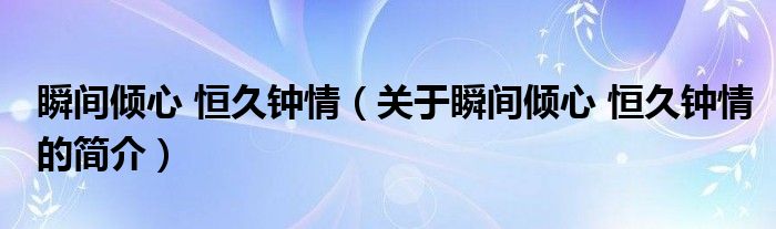 瞬間傾心 恒久鐘情（關(guān)于瞬間傾心 恒久鐘情的簡介）