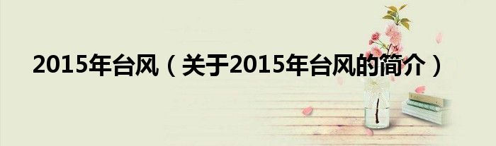 2015年臺(tái)風(fēng)（關(guān)于2015年臺(tái)風(fēng)的簡介）