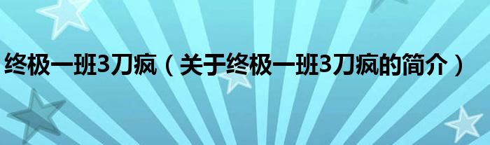 終極一班3刀瘋（關(guān)于終極一班3刀瘋的簡(jiǎn)介）