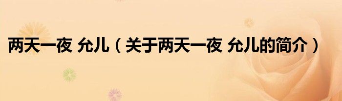 兩天一夜 允兒（關(guān)于兩天一夜 允兒的簡(jiǎn)介）