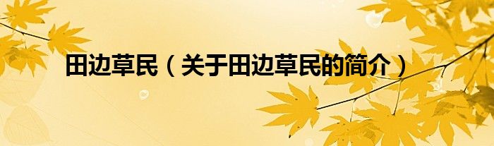 田邊草民（關(guān)于田邊草民的簡介）