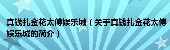 真錢扎金花太傅娛樂城（關(guān)于真錢扎金花太傅娛樂城的簡介）