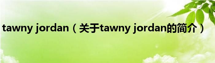 tawny jordan（關(guān)于tawny jordan的簡介）