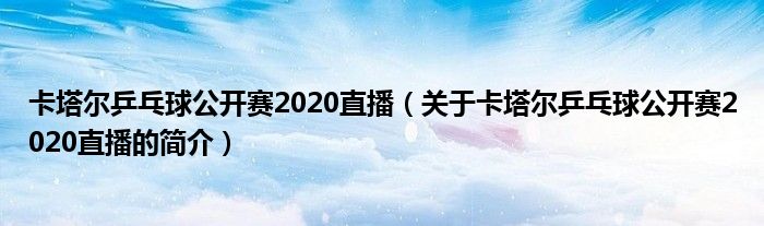 卡塔爾乒乓球公開(kāi)賽2020直播（關(guān)于卡塔爾乒乓球公開(kāi)賽2020直播的簡(jiǎn)介）