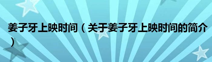 姜子牙上映時(shí)間（關(guān)于姜子牙上映時(shí)間的簡(jiǎn)介）