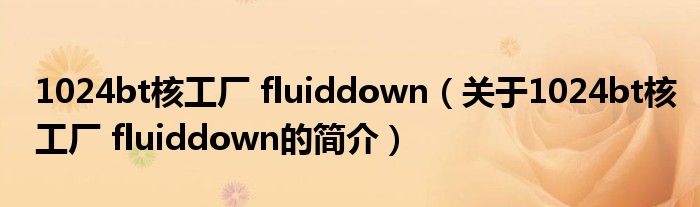 1024bt核工廠 fluiddown（關(guān)于1024bt核工廠 fluiddown的簡(jiǎn)介）