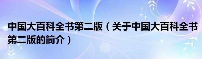 中國大百科全書第二版（關(guān)于中國大百科全書第二版的簡介）