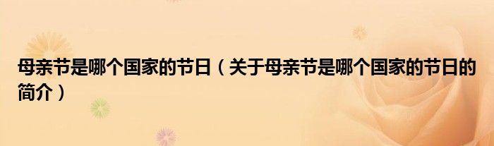 母親節(jié)是哪個國家的節(jié)日（關于母親節(jié)是哪個國家的節(jié)日的簡介）