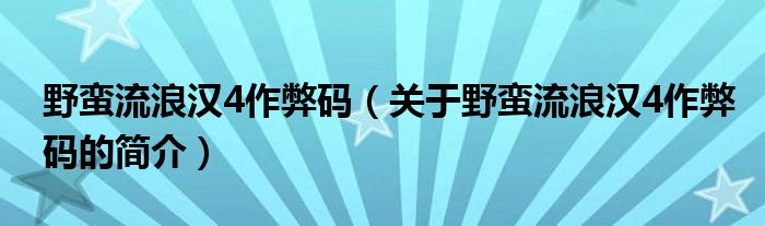 野蠻流浪漢4作弊碼（關于野蠻流浪漢4作弊碼的簡介）