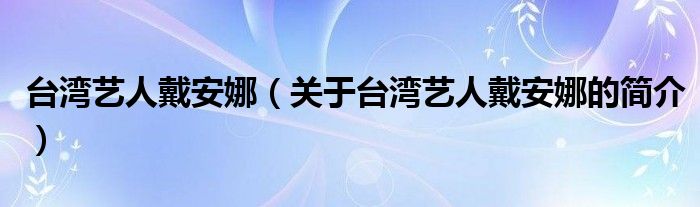 臺灣藝人戴安娜（關于臺灣藝人戴安娜的簡介）