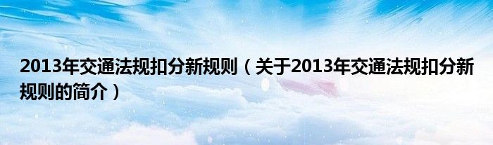 2013年交通法規(guī)扣分新規(guī)則（關(guān)于2013年交通法規(guī)扣分新規(guī)則的簡介）