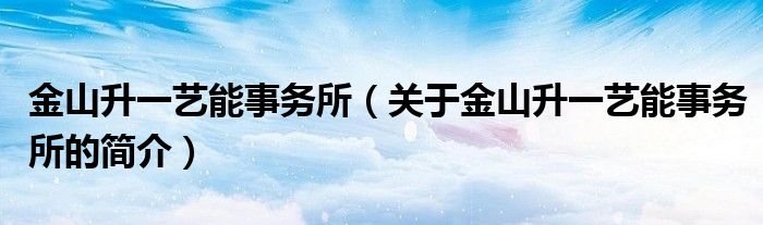 金山升一藝能事務(wù)所（關(guān)于金山升一藝能事務(wù)所的簡介）