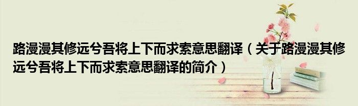 路漫漫其修遠兮吾將上下而求索意思翻譯（關于路漫漫其修遠兮吾將上下而求索意思翻譯的簡介）