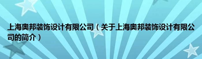 上海奧邦裝飾設(shè)計(jì)有限公司（關(guān)于上海奧邦裝飾設(shè)計(jì)有限公司的簡介）