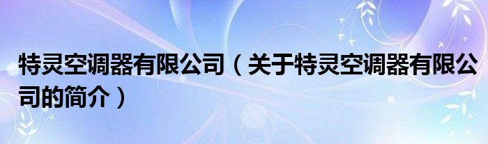 特靈空調器有限公司（關于特靈空調器有限公司的簡介）