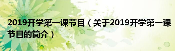 2019開學第一課節(jié)目（關(guān)于2019開學第一課節(jié)目的簡介）