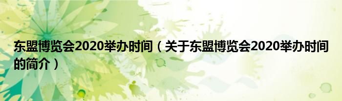 東盟博覽會(huì)2020舉辦時(shí)間（關(guān)于東盟博覽會(huì)2020舉辦時(shí)間的簡(jiǎn)介）