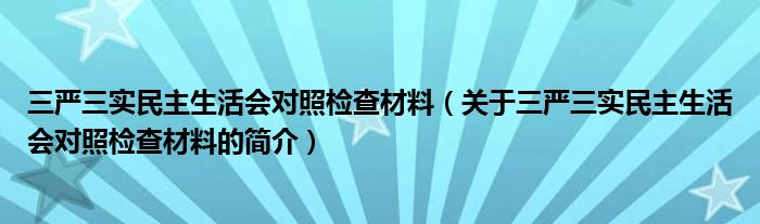 三嚴三實民主生活會對照檢查材料（關于三嚴三實民主生活會對照檢查材料的簡介）