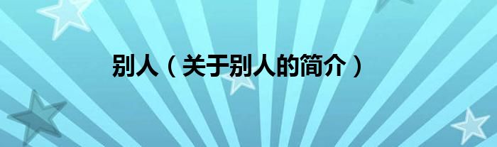 別人（關(guān)于別人的簡介）