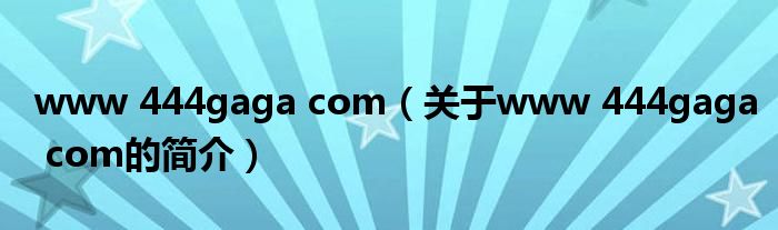 www 444gaga com（關(guān)于www 444gaga com的簡介）