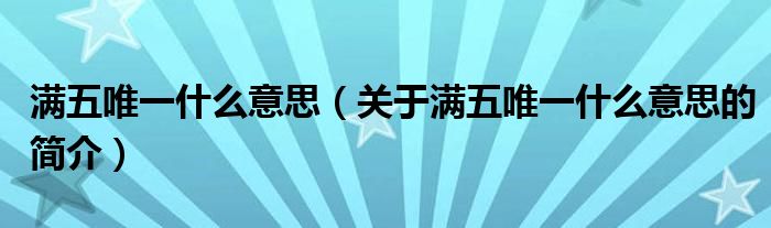 滿五唯一什么意思（關(guān)于滿五唯一什么意思的簡介）