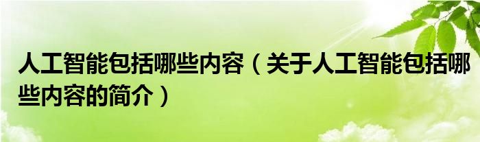 人工智能包括哪些內(nèi)容（關(guān)于人工智能包括哪些內(nèi)容的簡介）