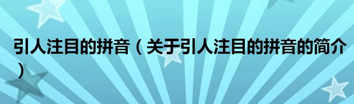 引人注目的拼音（關(guān)于引人注目的拼音的簡(jiǎn)介）