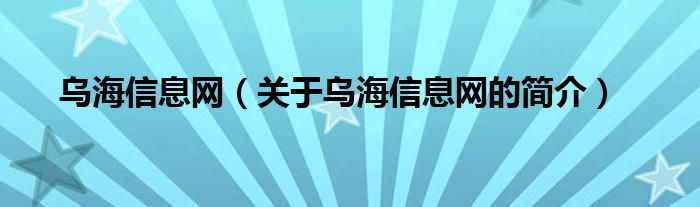 烏海信息網(wǎng)（關(guān)于烏海信息網(wǎng)的簡(jiǎn)介）