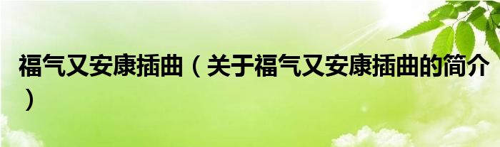 福氣又安康插曲（關(guān)于福氣又安康插曲的簡(jiǎn)介）