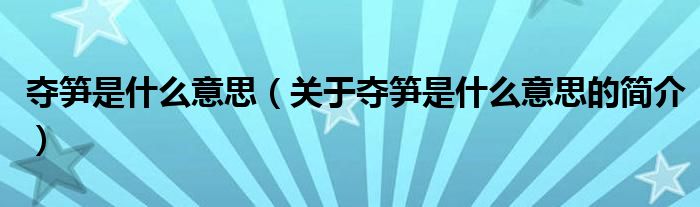 奪筍是什么意思（關(guān)于奪筍是什么意思的簡(jiǎn)介）