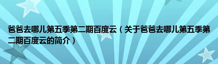 爸爸去哪兒第五季第二期百度云（關于爸爸去哪兒第五季第二期百度云的簡介）