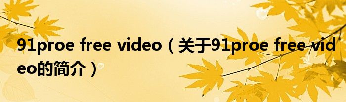 91proe free video（關于91proe free video的簡介）