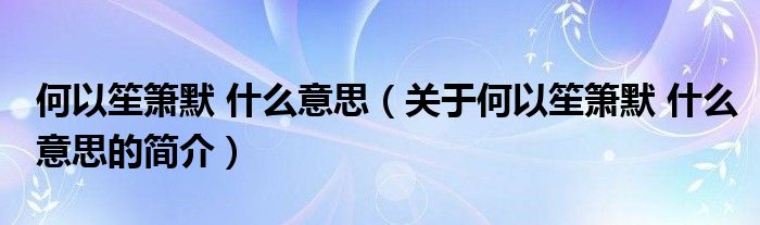 何以笙簫默 什么意思（關(guān)于何以笙簫默 什么意思的簡(jiǎn)介）