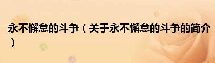 永不懈怠的斗爭(zhēng)（關(guān)于永不懈怠的斗爭(zhēng)的簡(jiǎn)介）