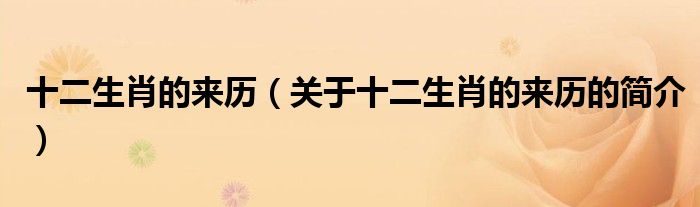 十二生肖的來歷（關于十二生肖的來歷的簡介）